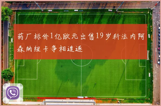 药厂标价1亿欧元出售19岁科法内阿森纳纽卡争相追逐