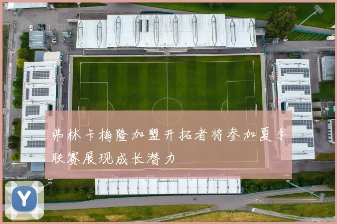 弗林卡梅隆加盟开拓者将参加夏季联赛展现成长潜力