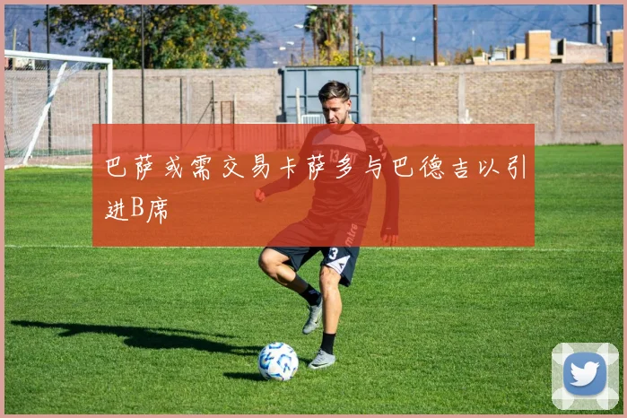 巴萨或需交易卡萨多与巴德吉以引进B席