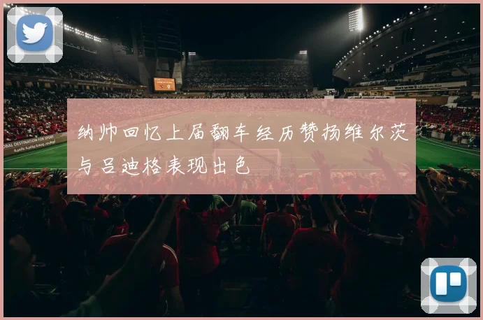 纳帅回忆上届翻车经历赞扬维尔茨与吕迪格表现出色