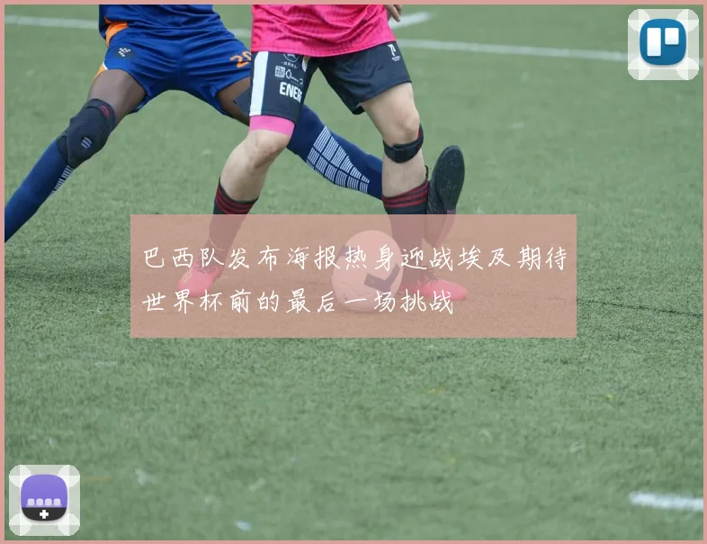 巴西队发布海报热身迎战埃及期待世界杯前的最后一场挑战