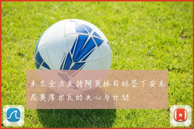 米兰全力支持阿莫林目标签下安东尼奥席尔瓦的决心与计划