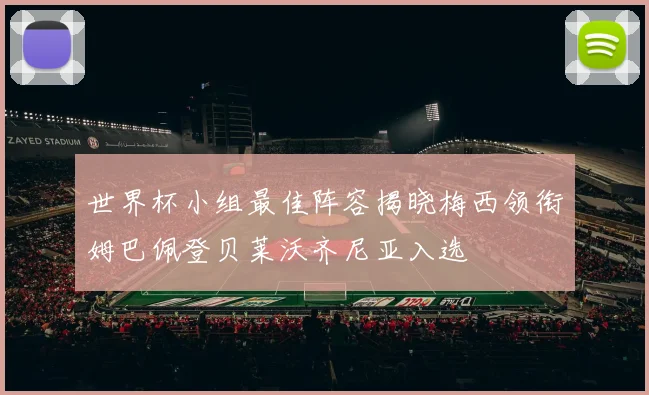 世界杯小组最佳阵容揭晓梅西领衔姆巴佩登贝莱沃齐尼亚入选