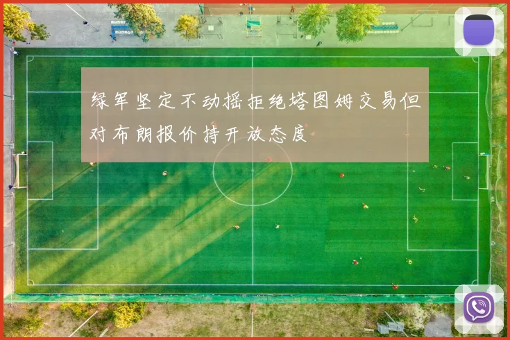 绿军坚定不动摇拒绝塔图姆交易但对布朗报价持开放态度