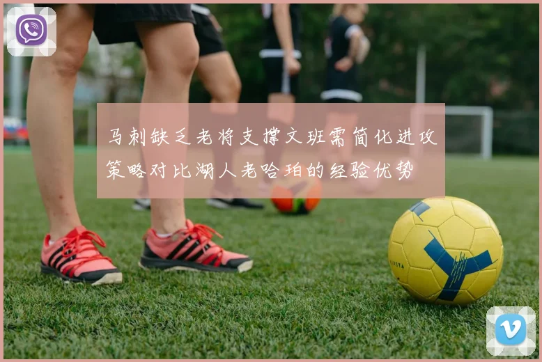 马刺缺乏老将支撑文班需简化进攻策略对比湖人老哈珀的经验优势