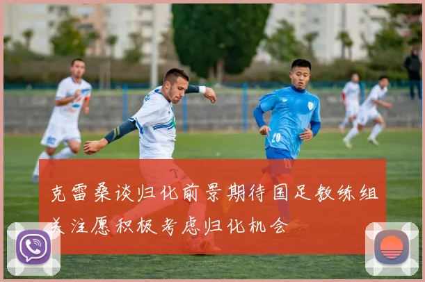克雷桑谈归化前景期待国足教练组关注愿积极考虑归化机会