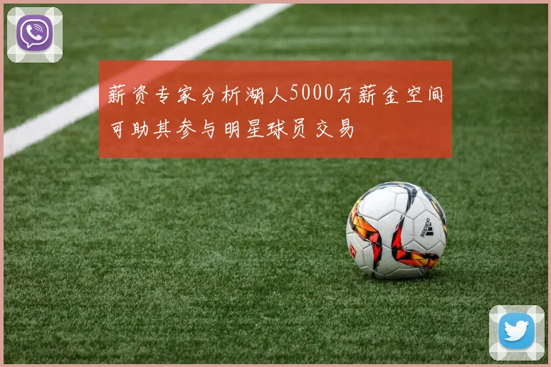 薪资专家分析湖人5000万薪金空间可助其参与明星球员交易