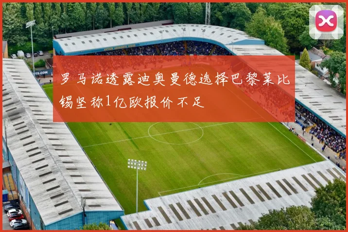 罗马诺透露迪奥曼德选择巴黎莱比锡坚称1亿欧报价不足
