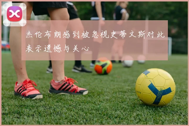 杰伦布朗感到被忽视史蒂文斯对此表示遗憾与关心