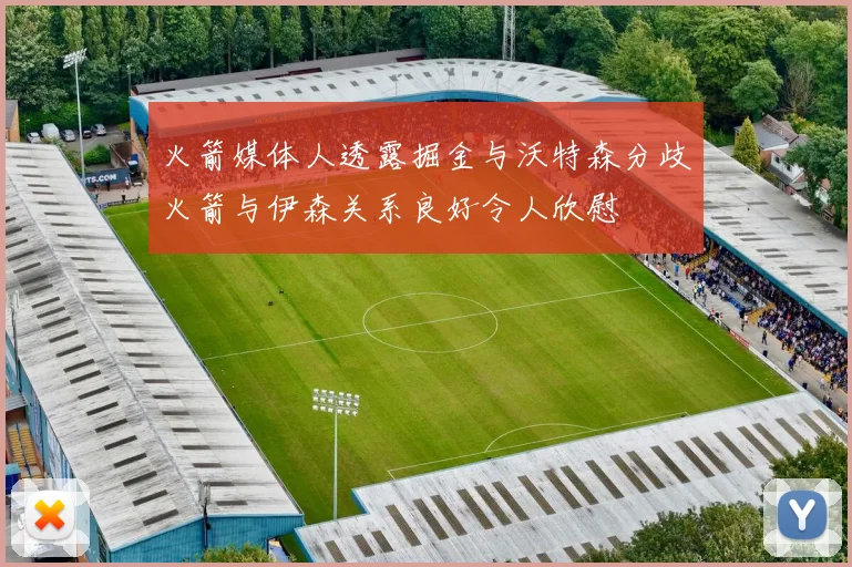 火箭媒体人透露掘金与沃特森分歧火箭与伊森关系良好令人欣慰